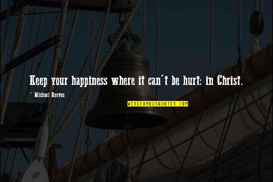 Happiness In Christ Quotes By Michael Reeves: Keep your happiness where it can't be hurt: