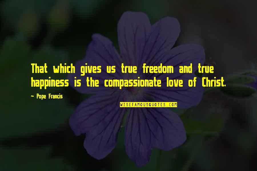 Happiness In Christ Quotes By Pope Francis: That which gives us true freedom and true