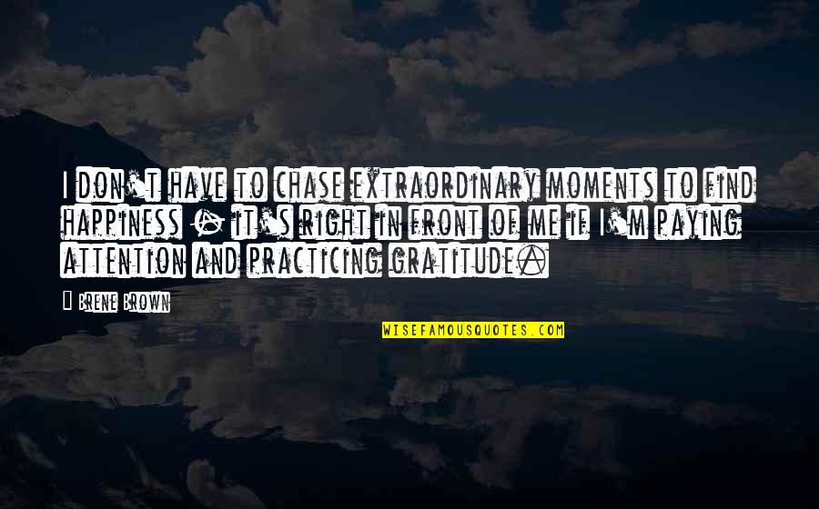 Happiness In Front Of You Quotes By Brene Brown: I don't have to chase extraordinary moments to