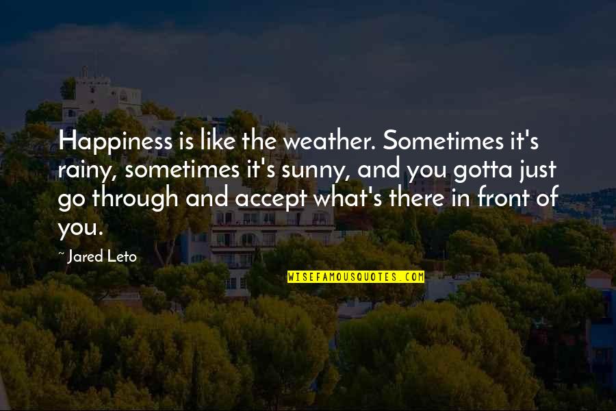 Happiness In Front Of You Quotes By Jared Leto: Happiness is like the weather. Sometimes it's rainy,