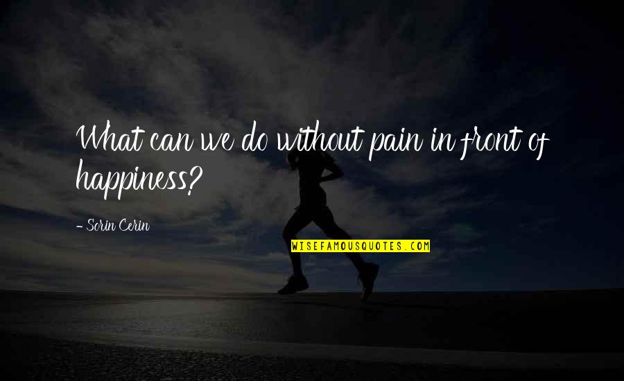 Happiness In Front Of You Quotes By Sorin Cerin: What can we do without pain in front