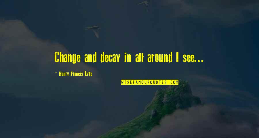 Happiness In Jersey Quotes By Henry Francis Lyte: Change and decay in all around I see...
