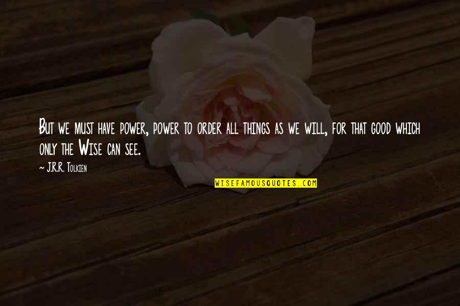Happiness In Life Tagalog Quotes By J.R.R. Tolkien: But we must have power, power to order Happiness In Life Tagalog Quotes By J.R.R. Tolkien: But we must have power, power to order
