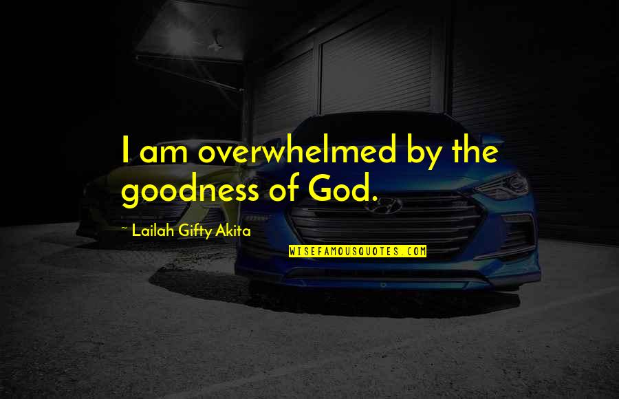 Happiness In Life With God Quotes By Lailah Gifty Akita: I am overwhelmed by the goodness of God.