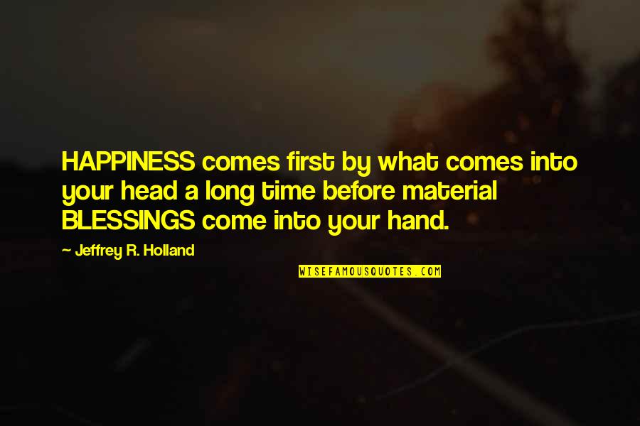 Happiness In My Hand Quotes By Jeffrey R. Holland: HAPPINESS comes first by what comes into your