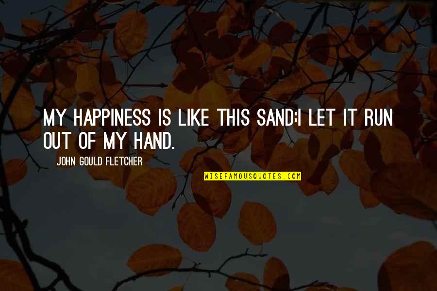 Happiness In My Hand Quotes By John Gould Fletcher: My happiness is like this sand:I let it Happiness In My Hand Quotes By John Gould Fletcher: My happiness is like this sand:I let it