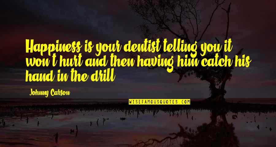 Happiness In My Hand Quotes By Johnny Carson: Happiness is your dentist telling you it won't Happiness In My Hand Quotes By Johnny Carson: Happiness is your dentist telling you it won't