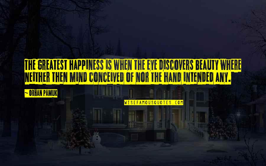 Happiness In My Hand Quotes By Orhan Pamuk: The greatest happiness is when the eye discovers Happiness In My Hand Quotes By Orhan Pamuk: The greatest happiness is when the eye discovers
