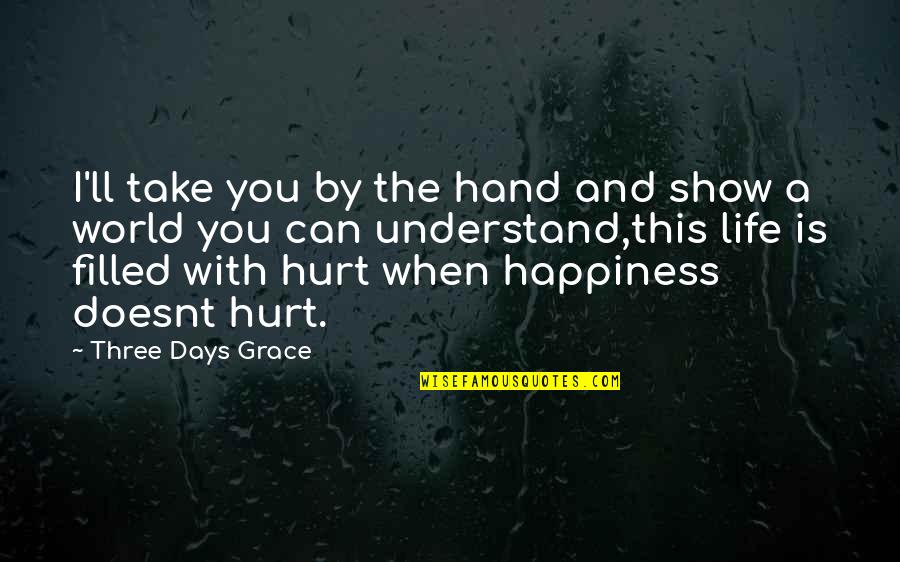 Happiness In My Hand Quotes By Three Days Grace: I'll take you by the hand and show Happiness In My Hand Quotes By Three Days Grace: I'll take you by the hand and show