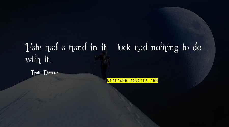 Happiness In My Hand Quotes By Truth Devour: Fate had a hand in it - luck Happiness In My Hand Quotes By Truth Devour: Fate had a hand in it - luck