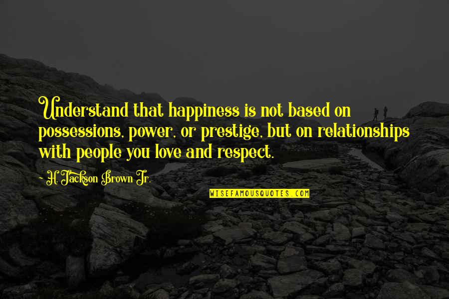 Happiness In Relationships Quotes By H. Jackson Brown Jr.: Understand that happiness is not based on possessions,