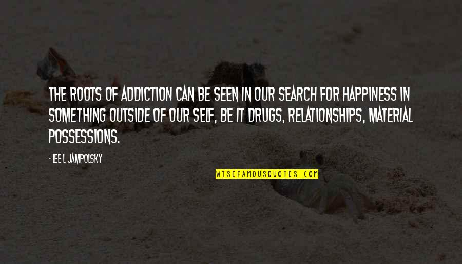 Happiness In Relationships Quotes By Lee L Jampolsky: The roots of addiction can be seen in
