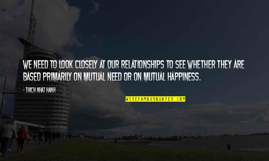 Happiness In Relationships Quotes By Thich Nhat Hanh: We need to look closely at our relationships