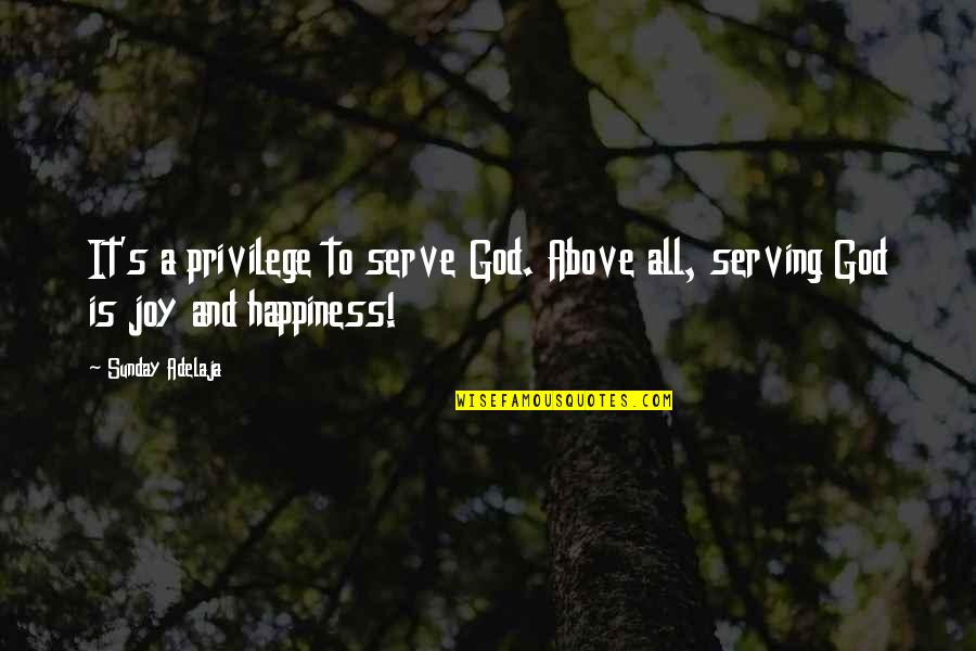 Happiness In Serving God Quotes By Sunday Adelaja: It's a privilege to serve God. Above all,