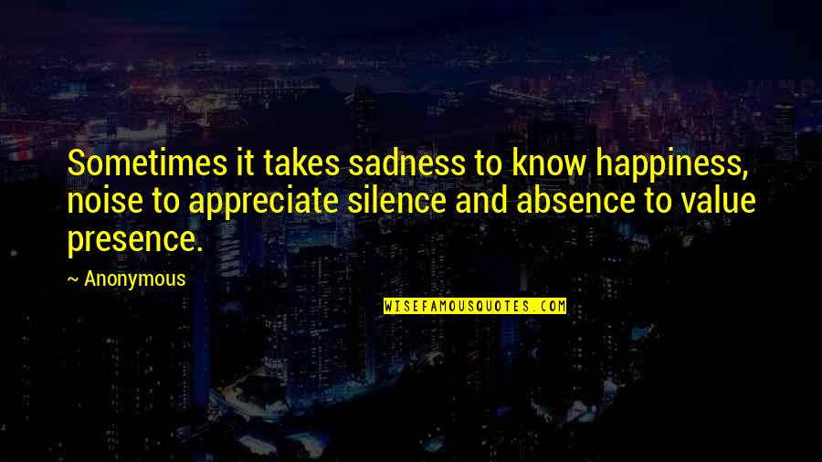 Happiness In Silence Quotes By Anonymous: Sometimes it takes sadness to know happiness, noise