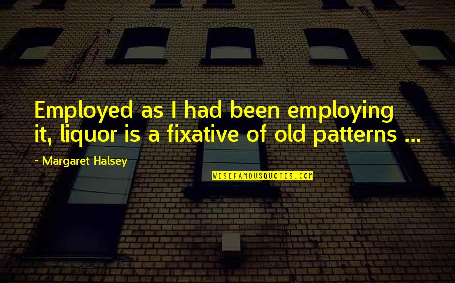 Happiness In Spanish Quotes By Margaret Halsey: Employed as I had been employing it, liquor