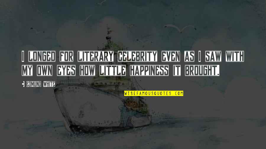 Happiness In The Eyes Quotes By Edmund White: I longed for literary celebrity even as I