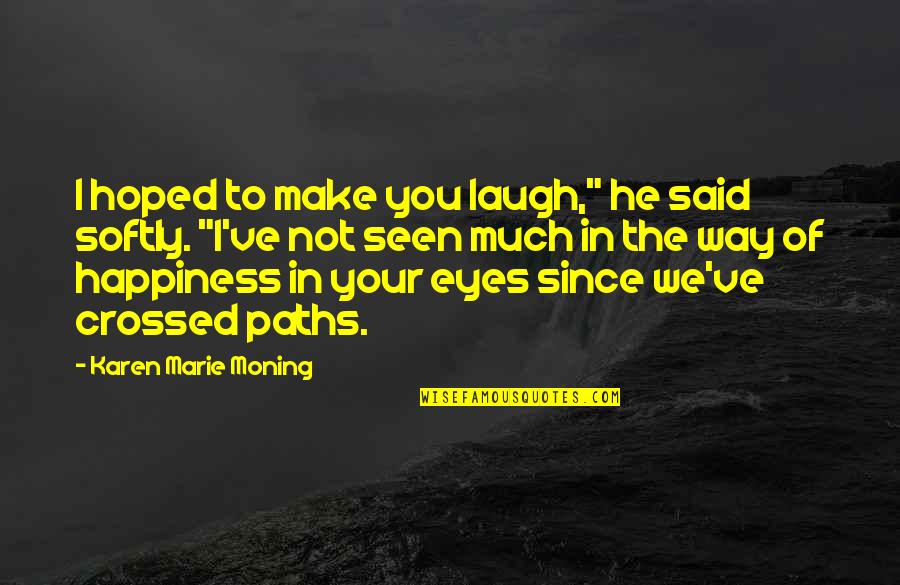 Happiness In The Eyes Quotes By Karen Marie Moning: I hoped to make you laugh," he said