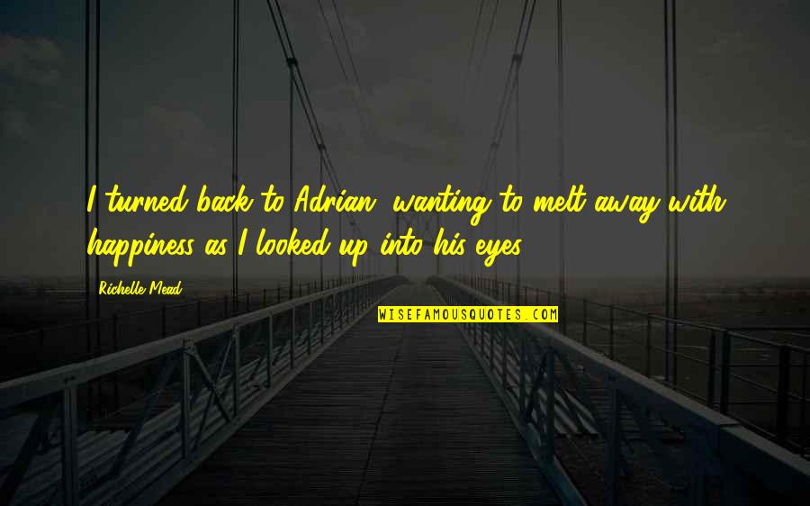 Happiness In The Eyes Quotes By Richelle Mead: I turned back to Adrian, wanting to melt