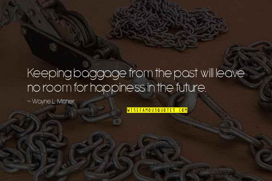 Happiness In The Future Quotes By Wayne L. Misner: Keeping baggage from the past will leave no