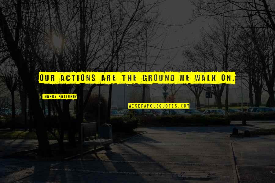 Happiness In The Giver Quotes By Mandy Patinkin: Our actions are the ground we walk on. Happiness In The Giver Quotes By Mandy Patinkin: Our actions are the ground we walk on.