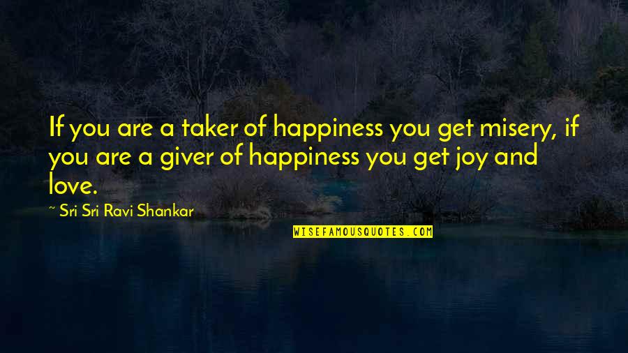 Happiness In The Giver Quotes By Sri Sri Ravi Shankar: If you are a taker of happiness you Happiness In The Giver Quotes By Sri Sri Ravi Shankar: If you are a taker of happiness you