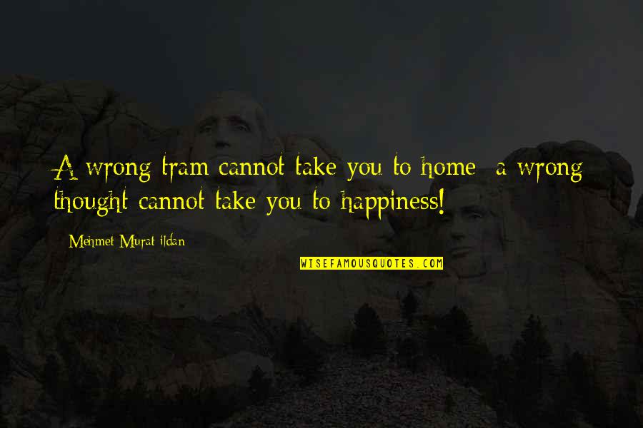 Happiness In The Home Quotes By Mehmet Murat Ildan: A wrong tram cannot take you to home;