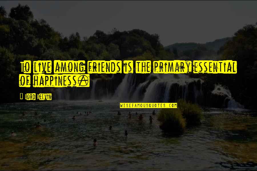 Happiness In The Lord Quotes By Lord Kelvin: To live among friends is the primary essential