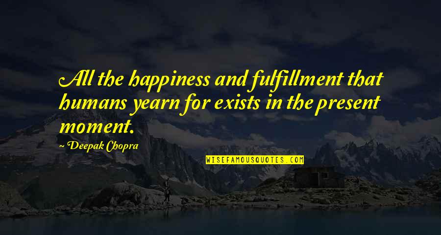 Happiness In The Moment Quotes By Deepak Chopra: All the happiness and fulfillment that humans yearn