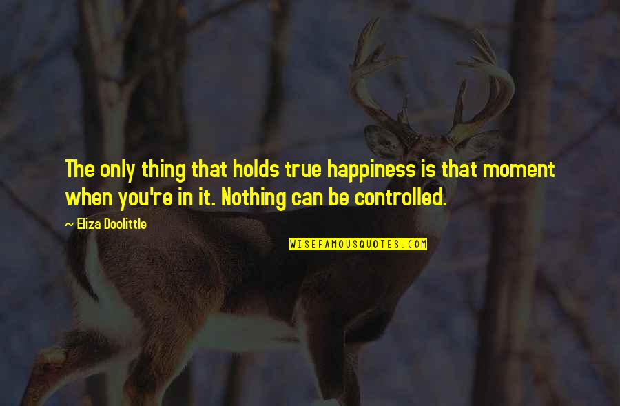 Happiness In The Moment Quotes By Eliza Doolittle: The only thing that holds true happiness is