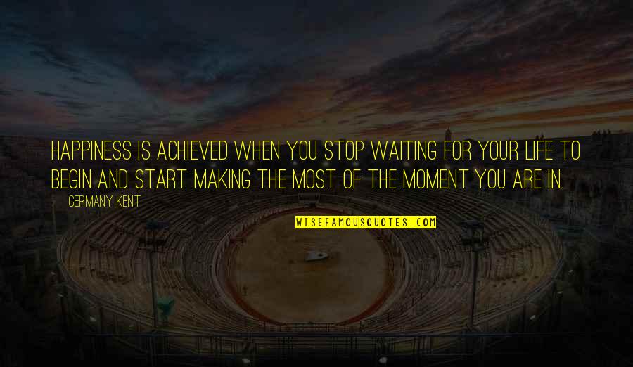 Happiness In The Moment Quotes By Germany Kent: Happiness is achieved when you stop waiting for