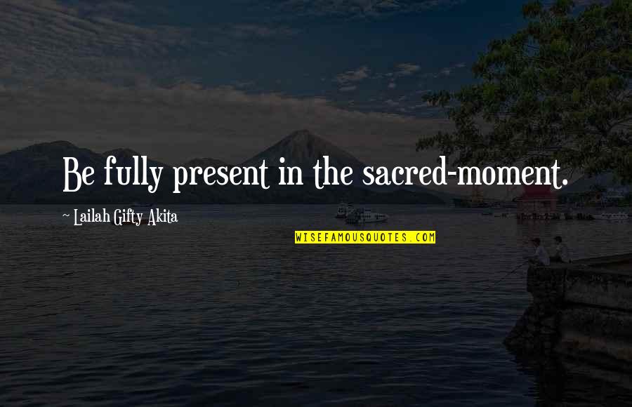 Happiness In The Moment Quotes By Lailah Gifty Akita: Be fully present in the sacred-moment.