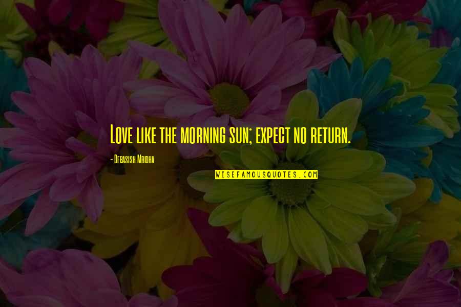 Happiness In The Morning Quotes By Debasish Mridha: Love like the morning sun; expect no return.