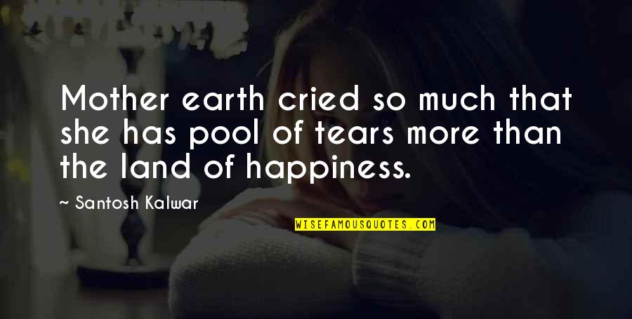 Happiness In The Pool Quotes By Santosh Kalwar: Mother earth cried so much that she has Happiness In The Pool Quotes By Santosh Kalwar: Mother earth cried so much that she has