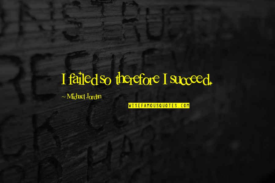 Happiness In The Rain Quotes By Michael Jordan: I failed so therefore I succeed.