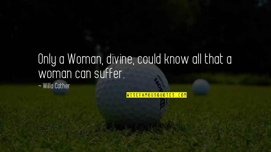 Happiness In Times Of Sadness Quotes By Willa Cather: Only a Woman, divine, could know all that