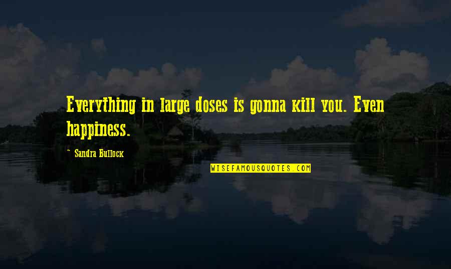 Happiness In You Quotes By Sandra Bullock: Everything in large doses is gonna kill you.