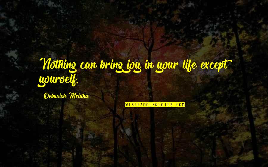 Happiness In Your Life Quotes By Debasish Mridha: Nothing can bring joy in your life except