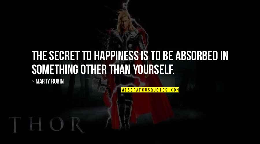 Happiness In Yourself Quotes By Marty Rubin: The secret to happiness is to be absorbed