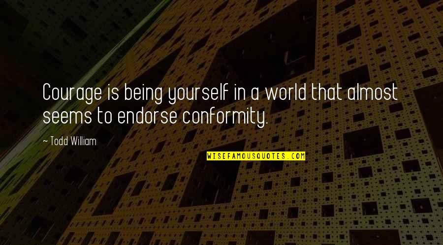Happiness In Yourself Quotes By Todd William: Courage is being yourself in a world that