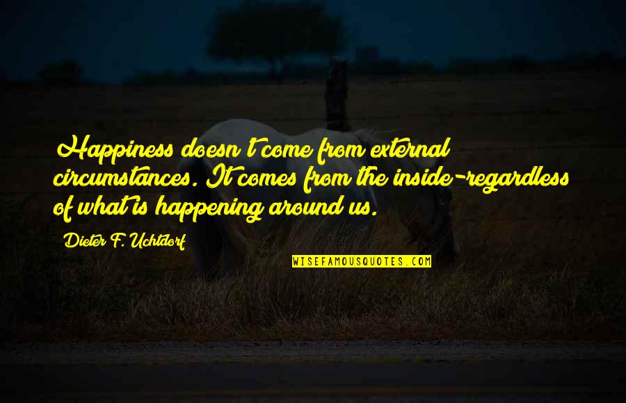 Happiness Inside Quotes By Dieter F. Uchtdorf: Happiness doesn't come from external circumstances. It comes