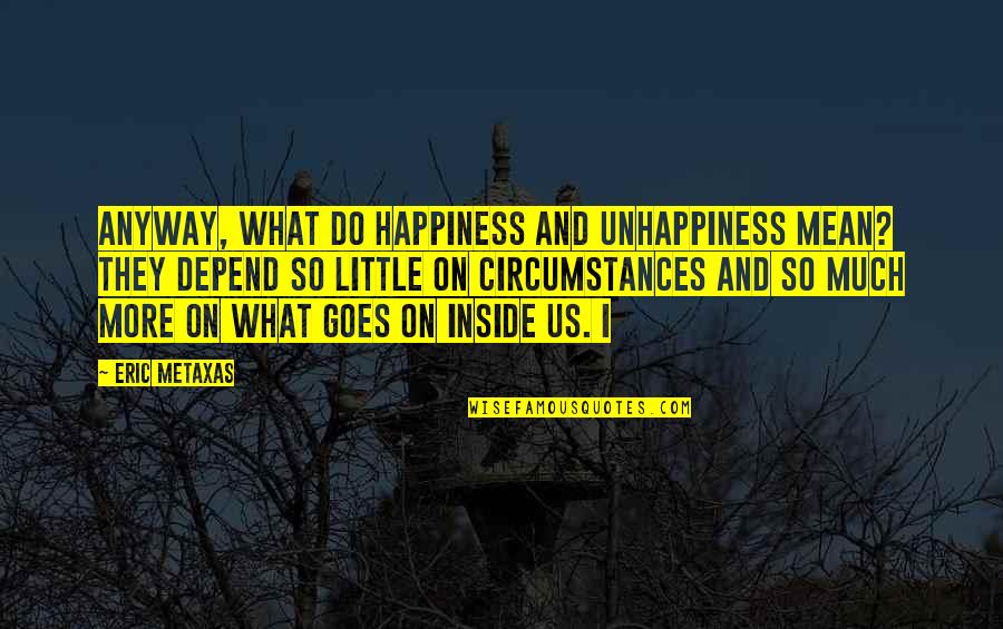 Happiness Inside Quotes By Eric Metaxas: Anyway, what do happiness and unhappiness mean? They