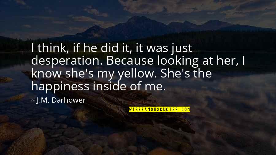 Happiness Inside Quotes By J.M. Darhower: I think, if he did it, it was