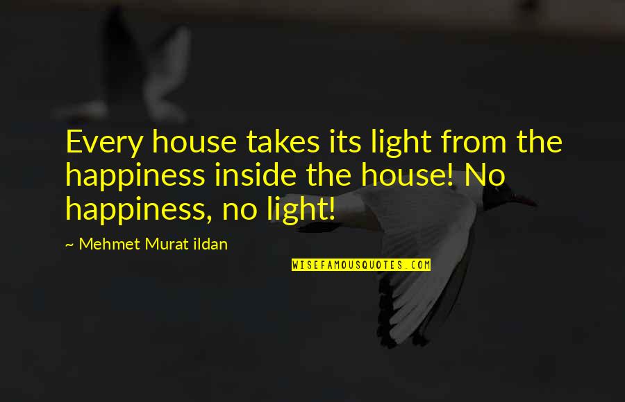 Happiness Inside Quotes By Mehmet Murat Ildan: Every house takes its light from the happiness