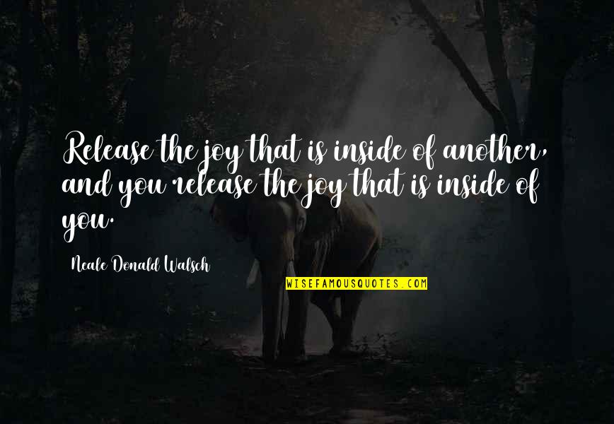Happiness Inside Quotes By Neale Donald Walsch: Release the joy that is inside of another,
