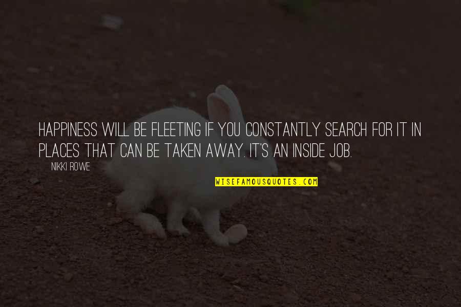 Happiness Inside Quotes By Nikki Rowe: Happiness will be fleeting if you constantly search
