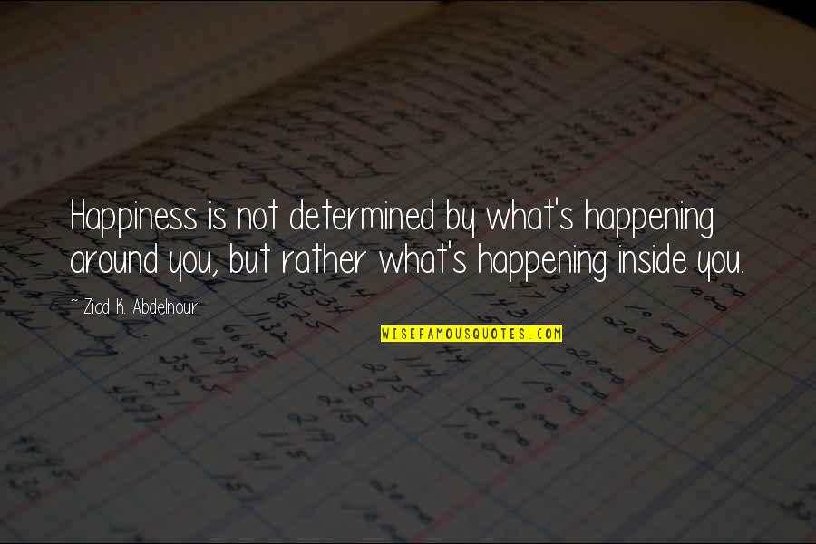 Happiness Inside Quotes By Ziad K. Abdelnour: Happiness is not determined by what's happening around