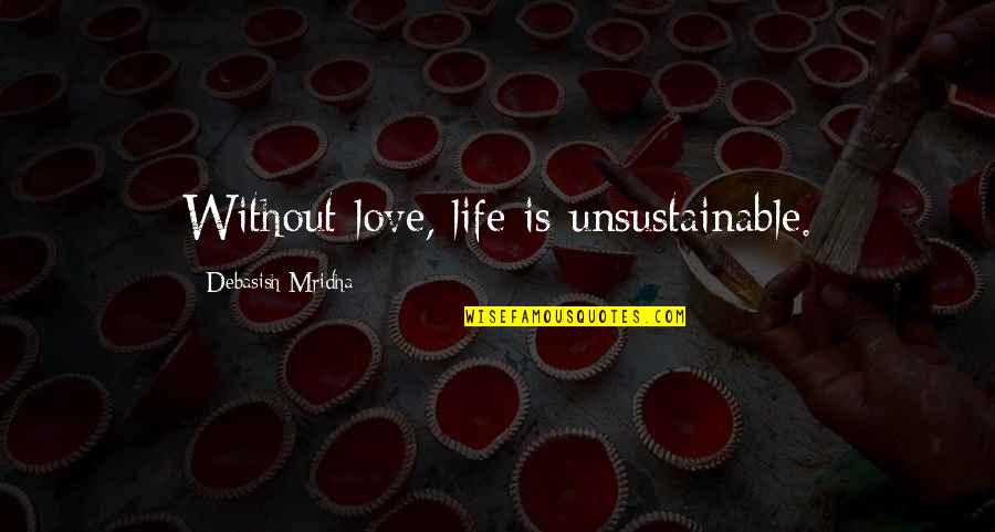 Happiness Inspirational Love Quotes By Debasish Mridha: Without love, life is unsustainable.