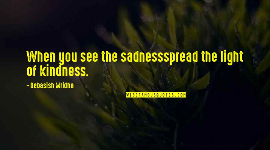 Happiness Inspirational Love Quotes By Debasish Mridha: When you see the sadnessspread the light of