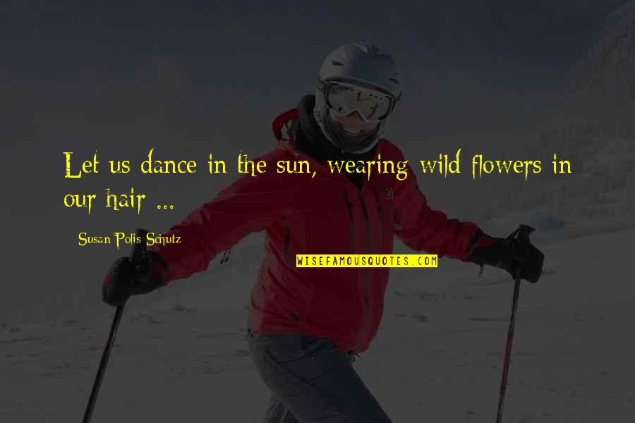 Happiness Into The Wild Quotes By Susan Polis Schutz: Let us dance in the sun, wearing wild Happiness Into The Wild Quotes By Susan Polis Schutz: Let us dance in the sun, wearing wild